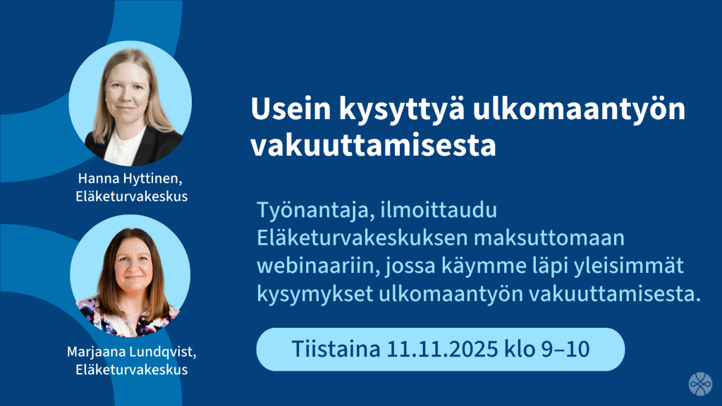 Usein kysyttyä ulkomaantyön vakuuttamisesta
Työnantaja, ilmoittaudu Eläketurvakeskuksen maksuttomaan webinaariin, jossa käymme läpi yleisim-mät kysymykset ulkomaantyön vakuuttamisesta. 
Tiistaina 11.11.2025 klo 9–10.